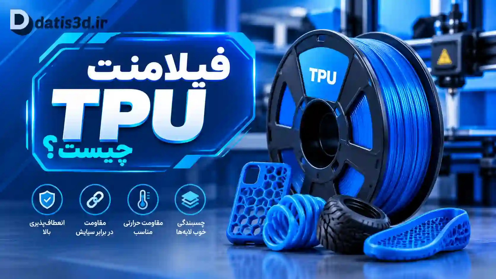 TPU چیست؟ راهنمای کامل فیلامنت TPU در پرینت سه بعدی